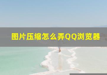 图片压缩怎么弄QQ浏览器