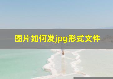 图片如何发jpg形式文件