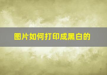 图片如何打印成黑白的