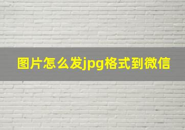 图片怎么发jpg格式到微信