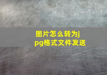 图片怎么转为jpg格式文件发送