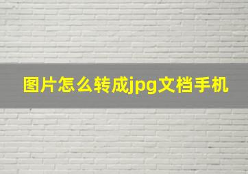 图片怎么转成jpg文档手机