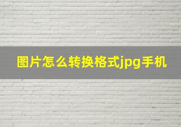 图片怎么转换格式jpg手机