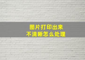 图片打印出来不清晰怎么处理