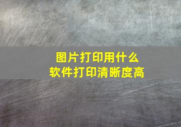 图片打印用什么软件打印清晰度高