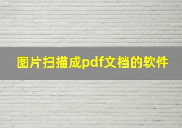 图片扫描成pdf文档的软件