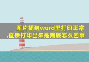 图片插到word里打印正常,直接打印出来是黑底怎么回事