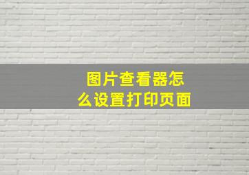 图片查看器怎么设置打印页面