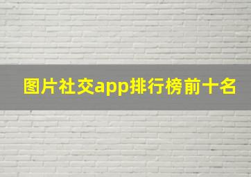 图片社交app排行榜前十名