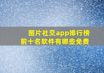 图片社交app排行榜前十名软件有哪些免费