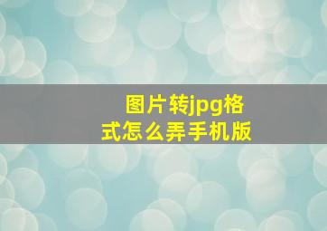 图片转jpg格式怎么弄手机版