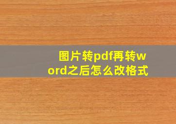 图片转pdf再转word之后怎么改格式