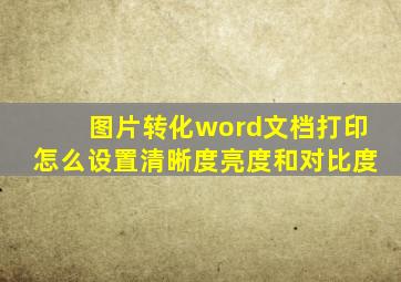 图片转化word文档打印怎么设置清晰度亮度和对比度