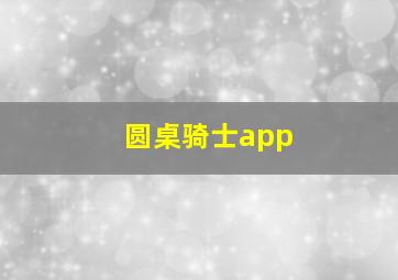 圆桌骑士app