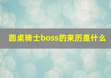 圆桌骑士boss的来历是什么