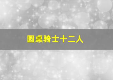 圆桌骑士十二人