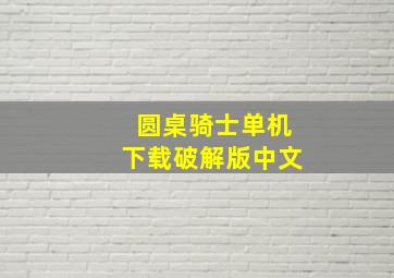 圆桌骑士单机下载破解版中文