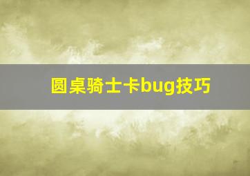 圆桌骑士卡bug技巧