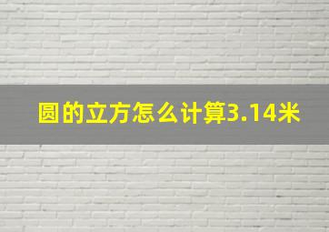 圆的立方怎么计算3.14米