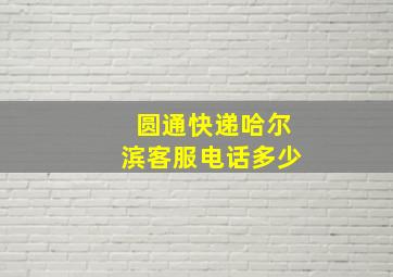 圆通快递哈尔滨客服电话多少