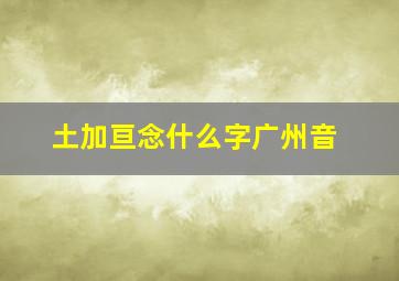 土加亘念什么字广州音