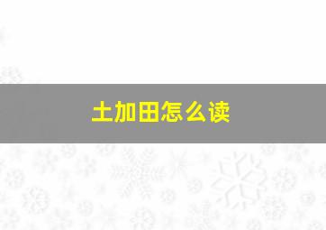 土加田怎么读