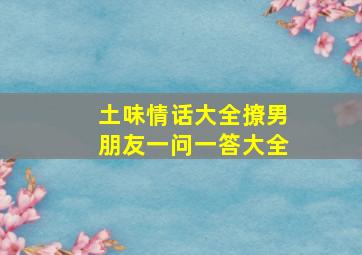 土味情话大全撩男朋友一问一答大全