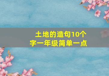 土地的造句10个字一年级简单一点