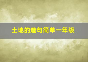 土地的造句简单一年级