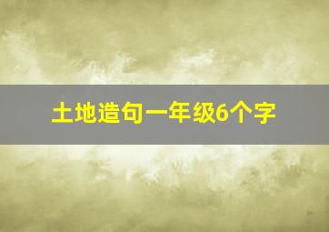 土地造句一年级6个字