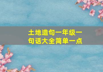 土地造句一年级一句话大全简单一点