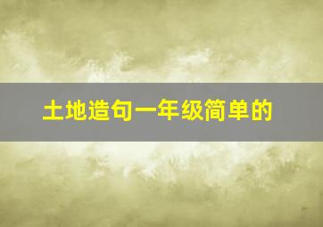 土地造句一年级简单的