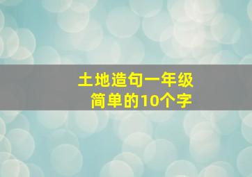 土地造句一年级简单的10个字