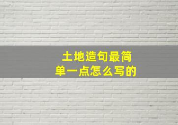 土地造句最简单一点怎么写的