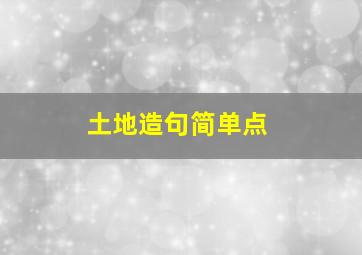 土地造句简单点