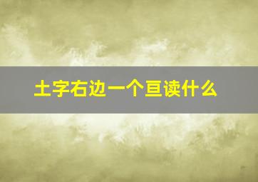 土字右边一个亘读什么