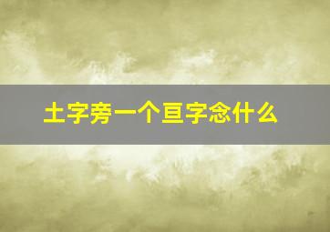 土字旁一个亘字念什么