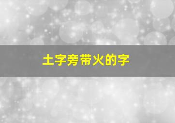 土字旁带火的字