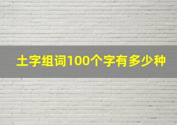 土字组词100个字有多少种