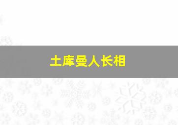 土库曼人长相