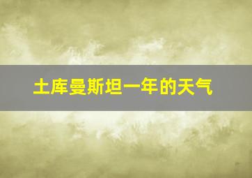 土库曼斯坦一年的天气