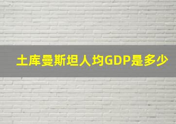 土库曼斯坦人均GDP是多少