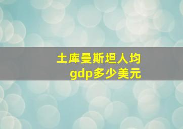 土库曼斯坦人均gdp多少美元