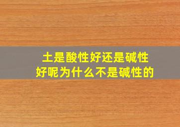 土是酸性好还是碱性好呢为什么不是碱性的