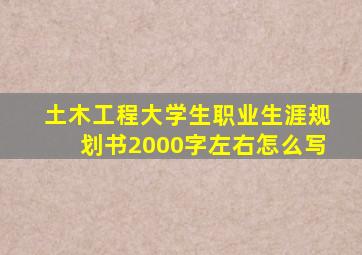 土木工程大学生职业生涯规划书2000字左右怎么写