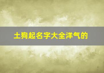 土狗起名字大全洋气的