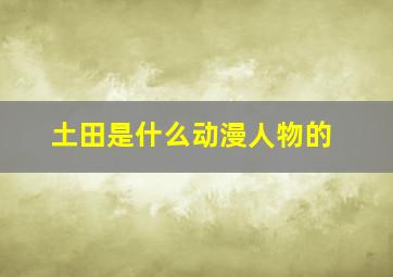 土田是什么动漫人物的