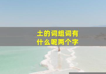 土的词组词有什么呢两个字