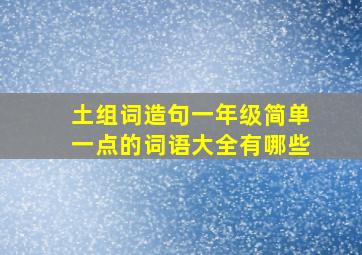 土组词造句一年级简单一点的词语大全有哪些