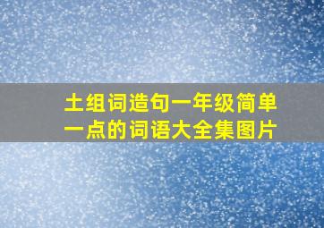 土组词造句一年级简单一点的词语大全集图片